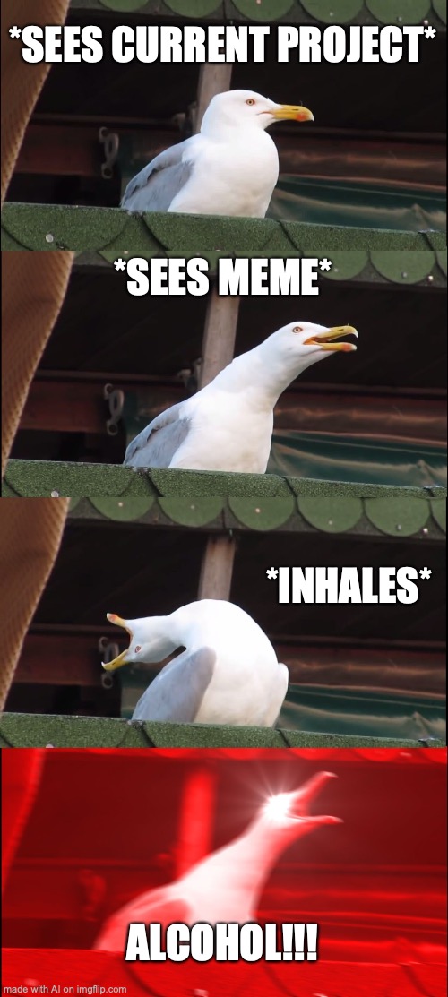 the ai is an alcoholic apparently | *SEES CURRENT PROJECT*; *SEES MEME*; *INHALES*; ALCOHOL!!! | image tagged in memes,inhaling seagull | made w/ Imgflip meme maker