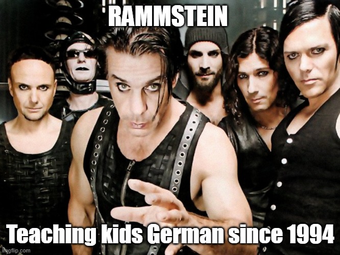 Rammstein | RAMMSTEIN; Teaching kids German since 1994 | image tagged in rammstein | made w/ Imgflip meme maker