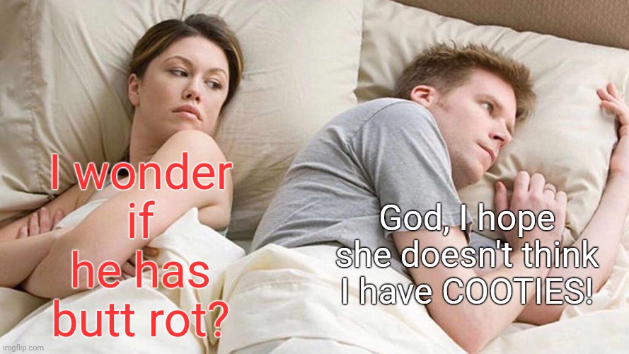 I Bet He's Thinking About Other Women Meme | I wonder if he has butt rot? God, I hope she doesn't think I have COOTIES! | image tagged in memes,i bet he's thinking about other women | made w/ Imgflip meme maker