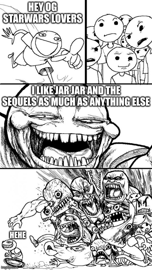 Hey Internet Meme | HEY OG STARWARS LOVERS; I LIKE JAR JAR AND THE SEQUELS AS MUCH AS ANYTHING ELSE; HEHE | image tagged in memes,hey internet,star wars | made w/ Imgflip meme maker