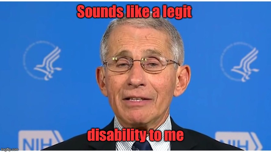 Dr Fauci | Sounds like a legit disability to me | image tagged in dr fauci | made w/ Imgflip meme maker