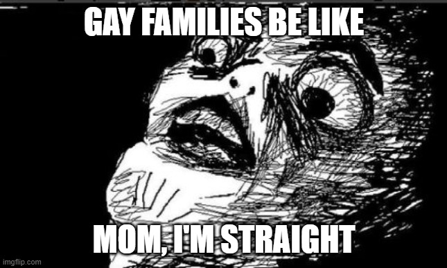 Gay Families be like |  GAY FAMILIES BE LIKE; MOM, I'M STRAIGHT | image tagged in memes,gasp rage face | made w/ Imgflip meme maker