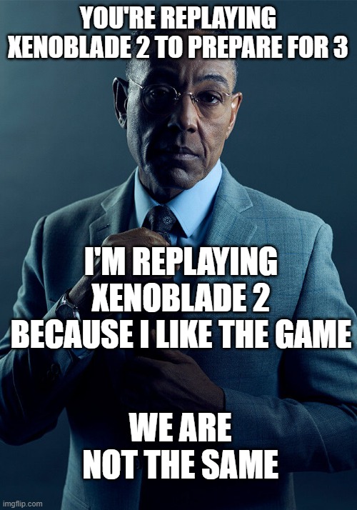 Xenoblade 2 Replaying | YOU'RE REPLAYING XENOBLADE 2 TO PREPARE FOR 3; I'M REPLAYING XENOBLADE 2 BECAUSE I LIKE THE GAME; WE ARE NOT THE SAME | image tagged in gus fring we are not the same,xenoblade,xenoblade 2,xenoblade 3,xenoblade chronicles,xenoblade chronicles 2 | made w/ Imgflip meme maker