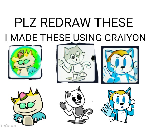 Plz | I MADE THESE USING CRAIYON; PLZ REDRAW THESE | made w/ Imgflip meme maker