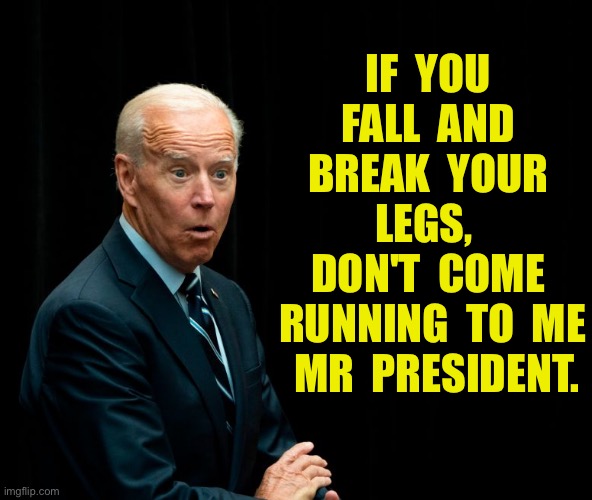 Mr President | IF  YOU  FALL  AND  BREAK  YOUR  LEGS,  
DON'T  COME  RUNNING  TO  ME  MR  PRESIDENT. | image tagged in biden surprised,do not fall,break leg,do not come,running,mr president | made w/ Imgflip meme maker