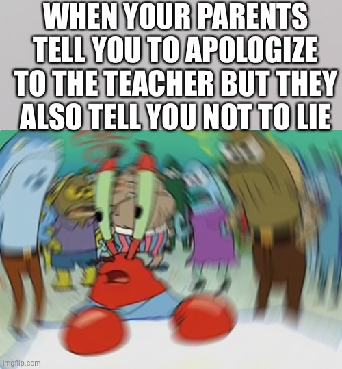 I can’t do both | WHEN YOUR PARENTS TELL YOU TO APOLOGIZE TO THE TEACHER BUT THEY ALSO TELL YOU NOT TO LIE | image tagged in memes,mr krabs blur meme | made w/ Imgflip meme maker