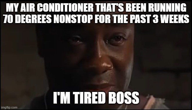 I'm tired boss | MY AIR CONDITIONER THAT'S BEEN RUNNING 70 DEGREES NONSTOP FOR THE PAST 3 WEEKS; I'M TIRED BOSS | image tagged in i'm tired boss | made w/ Imgflip meme maker