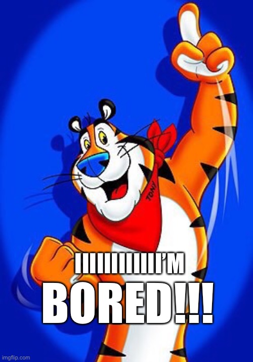 Tony the tiger | BORED!!! IIIIIIIIIIII’M | image tagged in tony the tiger | made w/ Imgflip meme maker