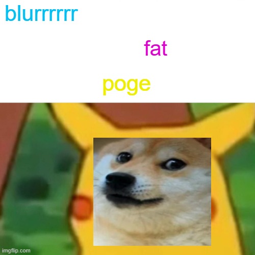 Surprised Pikachu Meme | blurrrrrr; fat; poge | image tagged in memes,surprised pikachu | made w/ Imgflip meme maker