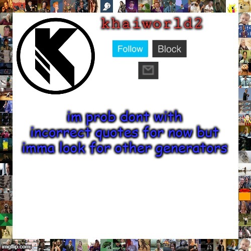 khaiworld template viforgor | im prob dont with incorrect quotes for now but imma look for other generators | image tagged in khaiworld template viforgor | made w/ Imgflip meme maker