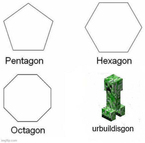 Tsssssss | urbuildisgon | image tagged in memes,pentagon hexagon octagon | made w/ Imgflip meme maker