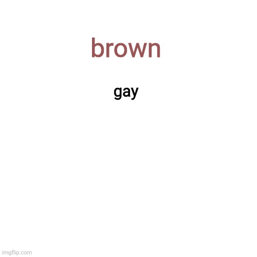Blank Transparent Square Meme | brown gay | image tagged in memes,blank transparent square | made w/ Imgflip meme maker