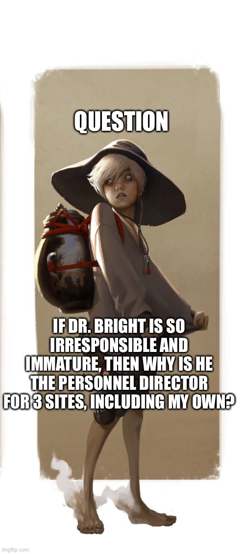 Kid ghost Hunter | QUESTION; IF DR. BRIGHT IS SO IRRESPONSIBLE AND IMMATURE, THEN WHY IS HE THE PERSONNEL DIRECTOR FOR 3 SITES, INCLUDING MY OWN? | image tagged in kid ghost hunter | made w/ Imgflip meme maker
