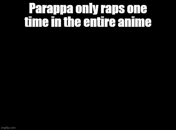 Episode 30 | Parappa only raps one time in the entire anime | image tagged in blank black,parappa,anime | made w/ Imgflip meme maker