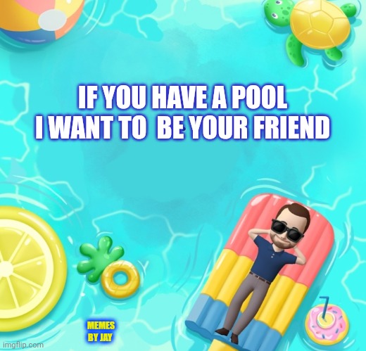 I'm Nice Too lol | IF YOU HAVE A POOL I WANT TO  BE YOUR FRIEND; MEMES BY JAY | image tagged in heat,summer time,swimming pool,friends | made w/ Imgflip meme maker