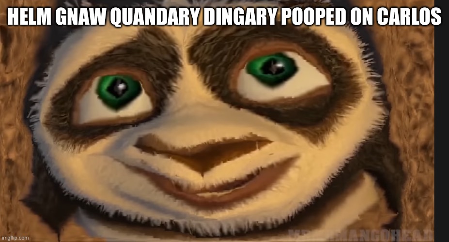 HELM GNAW QUANDARY DINGARY POOPED ON CARLOS | image tagged in poop shit fart | made w/ Imgflip meme maker