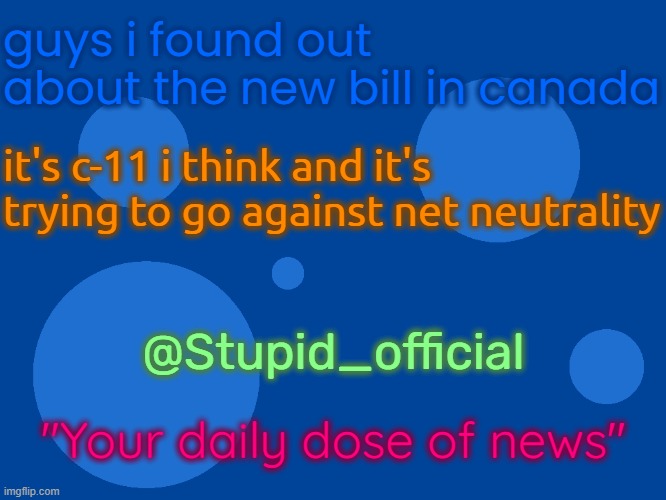 i seriously am in canada :( :( :( :( :( | guys i found out about the new bill in canada; it's c-11 i think and it's trying to go against net neutrality; @Stupid_official; "Your daily dose of news" | image tagged in stupid_official temp 1 | made w/ Imgflip meme maker