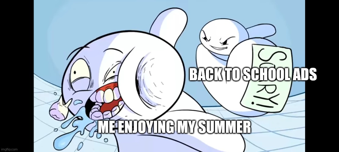 Back to school ads in june | BACK TO SCHOOL ADS; ME ENJOYING MY SUMMER | image tagged in tag | made w/ Imgflip meme maker