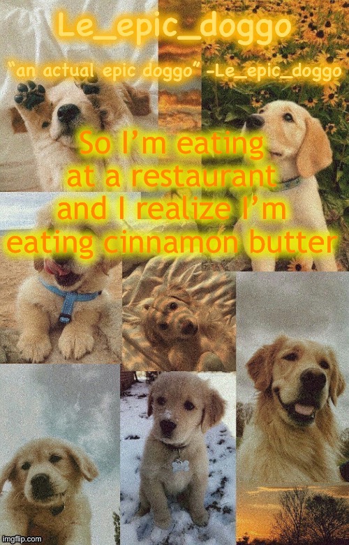 Doggo temp by doggo. Wait what that’s confusing | So I’m eating at a restaurant and I realize I’m eating cinnamon butter | image tagged in doggo temp by doggo wait what that s confusing | made w/ Imgflip meme maker