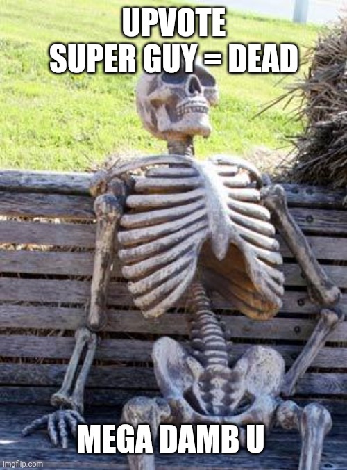 Ded upvote guy | UPVOTE SUPER GUY = DEAD; MEGA DAMB U | image tagged in memes,waiting skeleton | made w/ Imgflip meme maker