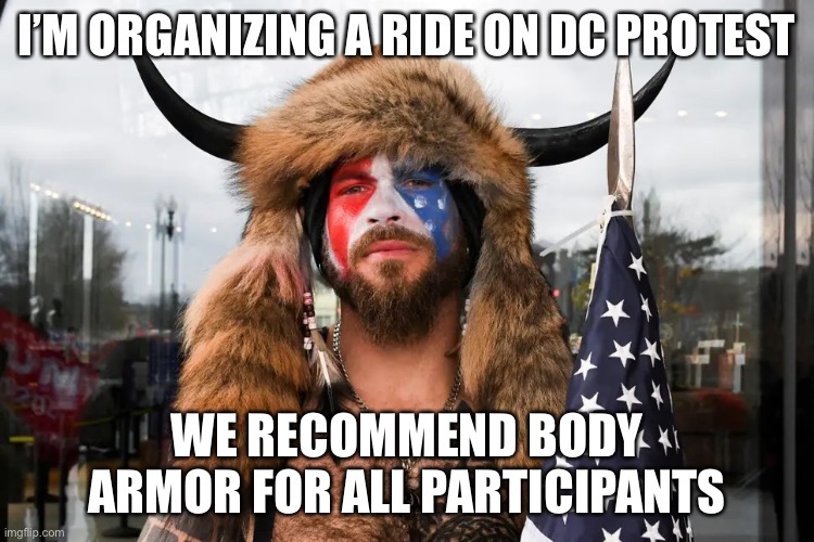 Horned Guy Serious | I’M ORGANIZING A RIDE ON DC PROTEST WE RECOMMEND BODY ARMOR FOR ALL PARTICIPANTS | image tagged in horned guy serious | made w/ Imgflip meme maker