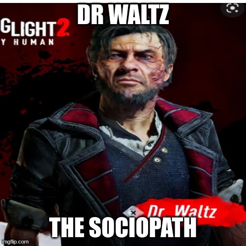  DR WALTZ; THE SOCIOPATH | image tagged in dying,light | made w/ Imgflip meme maker