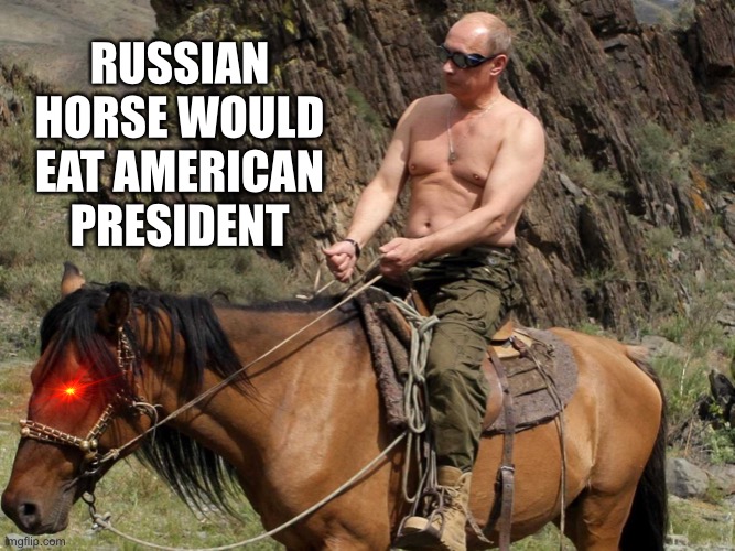 Putin horse | RUSSIAN HORSE WOULD EAT AMERICAN PRESIDENT | image tagged in putin horse | made w/ Imgflip meme maker