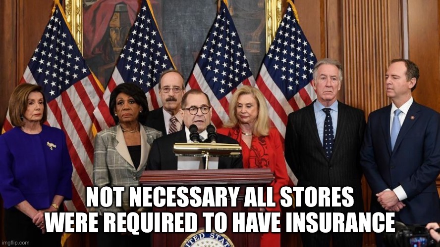 House Democrats | NOT NECESSARY ALL STORES WERE REQUIRED TO HAVE INSURANCE | image tagged in house democrats | made w/ Imgflip meme maker