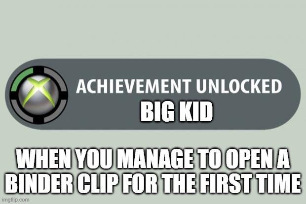 Achievement Unlocked: Binder Clip | BIG KID; WHEN YOU MANAGE TO OPEN A BINDER CLIP FOR THE FIRST TIME | image tagged in achievement unlocked | made w/ Imgflip meme maker