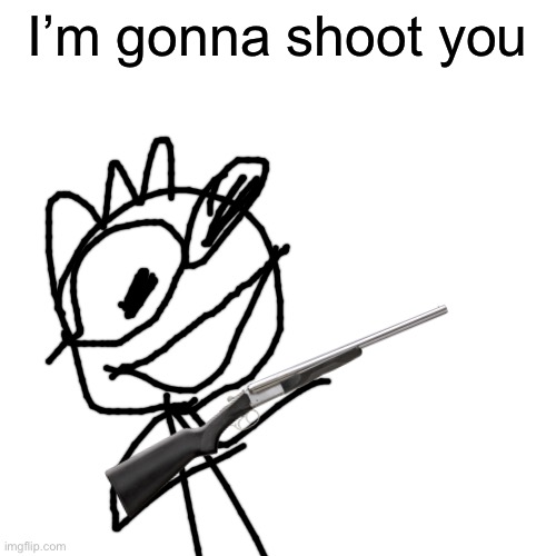Blank Transparent Square Meme | I’m gonna shoot you | image tagged in memes,blank transparent square | made w/ Imgflip meme maker
