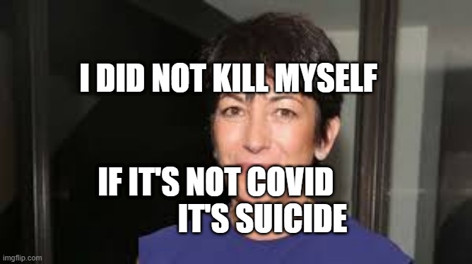 Ghislaine Maxwell | I DID NOT KILL MYSELF; IF IT'S NOT COVID                   IT'S SUICIDE | image tagged in ghislaine maxwell | made w/ Imgflip meme maker