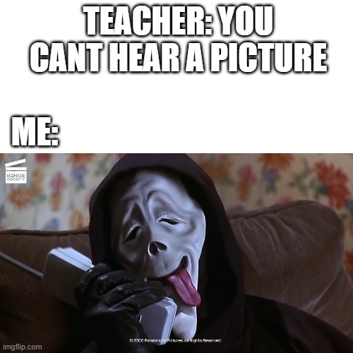 you know what it sounds like | TEACHER: YOU CANT HEAR A PICTURE; ME: | image tagged in memes | made w/ Imgflip meme maker