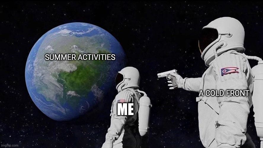 Summer | SUMMER ACTIVITIES; A COLD FRONT; ME | image tagged in memes,always has been | made w/ Imgflip meme maker