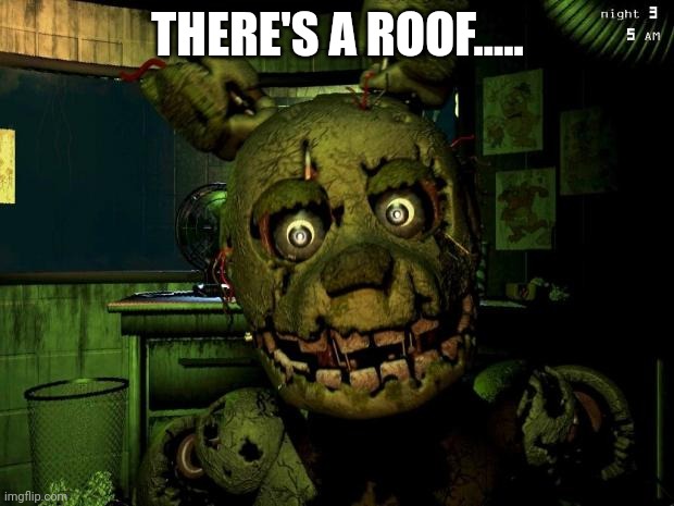 springtrap | THERE'S A ROOF..... | image tagged in springtrap | made w/ Imgflip meme maker