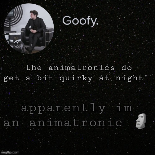 .m | "the animatronics do get a bit quirky at night"; apparently im an animatronic 🗿 | image tagged in mewhenththeteteheemewhenntheheyeteyegeyteyehdg | made w/ Imgflip meme maker