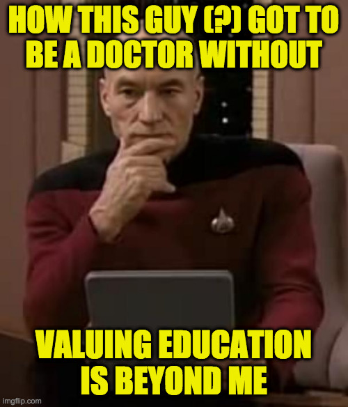 picard thinking | HOW THIS GUY (?) GOT TO
BE A DOCTOR WITHOUT VALUING EDUCATION
IS BEYOND ME | image tagged in picard thinking | made w/ Imgflip meme maker