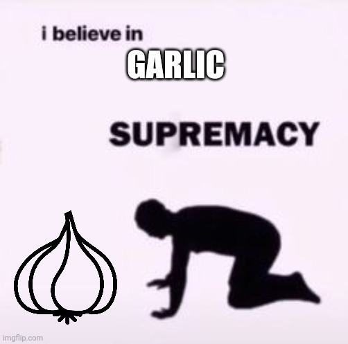 I believe in supremacy | GARLIC | image tagged in i believe in supremacy | made w/ Imgflip meme maker