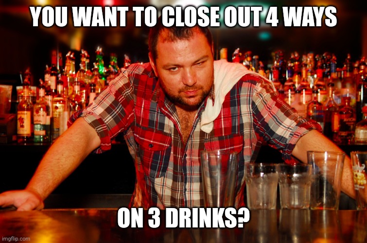 Pissed off on a Friday night... | YOU WANT TO CLOSE OUT 4 WAYS; ON 3 DRINKS? | image tagged in annoyed bartender,karen | made w/ Imgflip meme maker