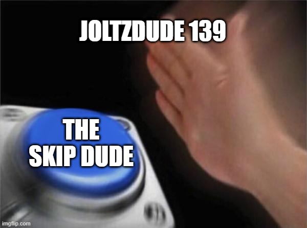 He cant resist... | JOLTZDUDE 139; THE SKIP DUDE | image tagged in memes,blank nut button | made w/ Imgflip meme maker