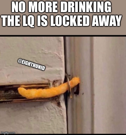 funny | NO MORE DRINKING 
THE LQ IS LOCKED AWAY; @EIGHTHUNID | image tagged in funny | made w/ Imgflip meme maker