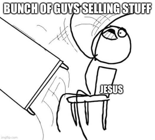 What should I do next |  BUNCH OF GUYS SELLING STUFF; JESUS | image tagged in memes,table flip guy | made w/ Imgflip meme maker