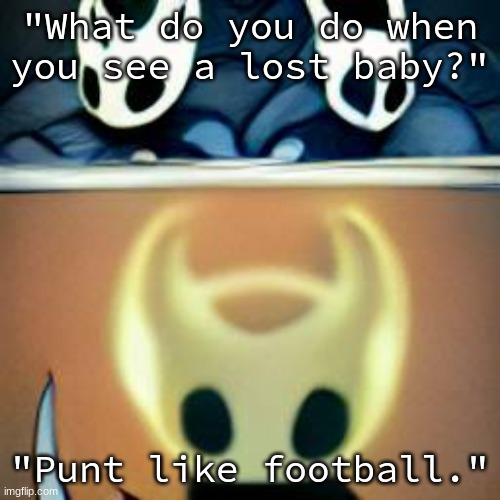 *ascends* | "What do you do when you see a lost baby?"; "Punt like football." | image tagged in ascends | made w/ Imgflip meme maker