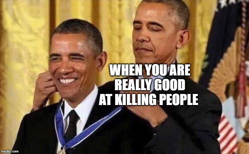 obama medal | WHEN YOU ARE REALLY GOOD AT KILLING PEOPLE | image tagged in obama medal | made w/ Imgflip meme maker