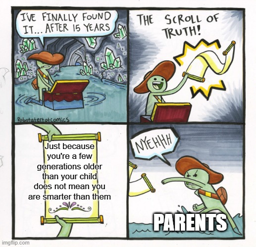 I hate when parents are like this | Just because you're a few generations older than your child does not mean you are smarter than them; PARENTS | image tagged in memes,the scroll of truth | made w/ Imgflip meme maker