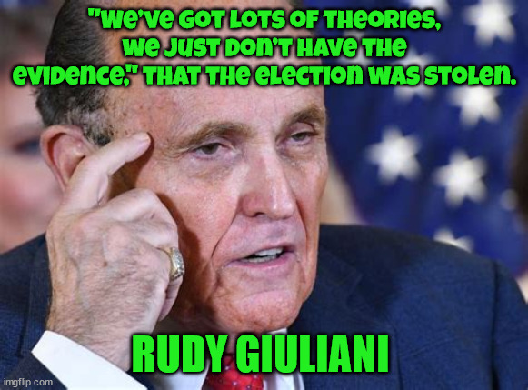 Got Evidence? | "We’ve got lots of theories, we just don’t have the evidence," that the election was stolen. RUDY GIULIANI | image tagged in rudy giuliani,donald trump,coup,traitors,maga | made w/ Imgflip meme maker