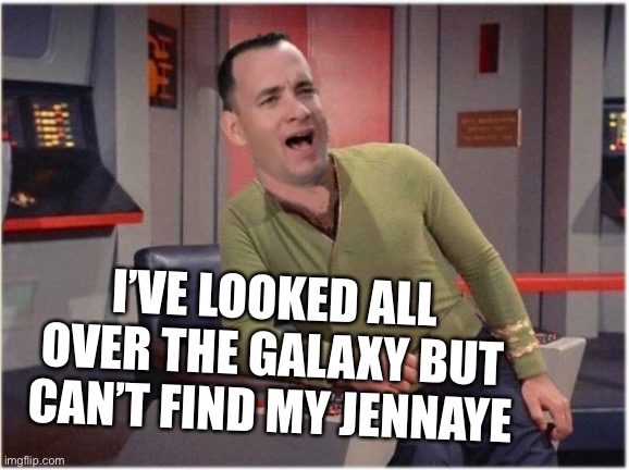 Forrest is the Captain |  I’VE LOOKED ALL OVER THE GALAXY BUT CAN’T FIND MY JENNAYE | image tagged in capt forrest kirk | made w/ Imgflip meme maker