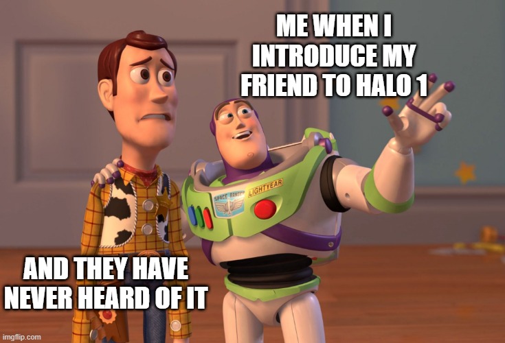 Halo Meme | ME WHEN I INTRODUCE MY FRIEND TO HALO 1; AND THEY HAVE NEVER HEARD OF IT | image tagged in memes,x x everywhere | made w/ Imgflip meme maker