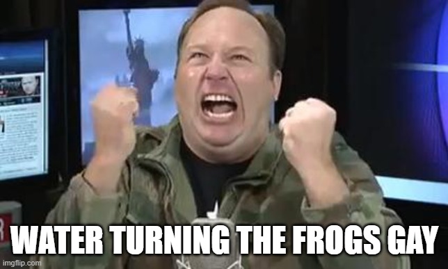 Alex Jones | WATER TURNING THE FROGS GAY | image tagged in alex jones | made w/ Imgflip meme maker
