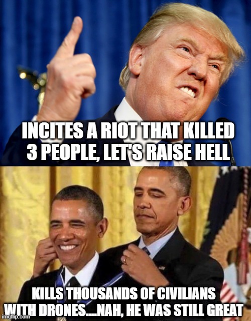 Double Standards | INCITES A RIOT THAT KILLED 3 PEOPLE, LET'S RAISE HELL; KILLS THOUSANDS OF CIVILIANS WITH DRONES....NAH, HE WAS STILL GREAT | image tagged in donald trump,obama medal | made w/ Imgflip meme maker