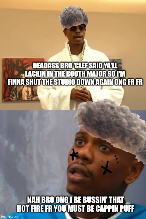 Zoomer making the band | DEADASS BRO 'CLEF SAID YA'LL LACKIN IN THE BOOTH MAJOR SO I'M FINNA SHUT THE STUDIO DOWN AGAIN ONG FR FR; NAH BRO ONG I BE BUSSIN' THAT HOT FIRE FR YOU MUST BE CAPPIN PUFF | image tagged in funny memes,dave chappelle | made w/ Imgflip meme maker
